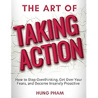 The Art of Taking Action: How to Stop Overthinking, Get Over Your Fears, and Become Insanely Proactive