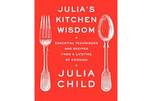 Julia's Kitchen Wisdom: Essential Techniques and Recipes from a Lifetime of Cooking: A Cookbook