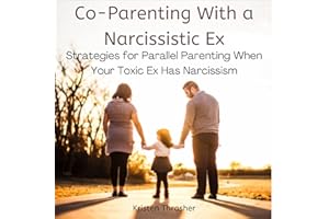 Co-Parenting with a Narcissistic Ex: Strategies for Parallel Parenting When Your Toxic Ex Has Narcissism