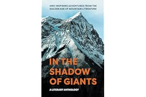 In the Shadow of Giants: A Literary Anthology: Awe-Inspiring Adventures from the Golden Age of Mountain Literature