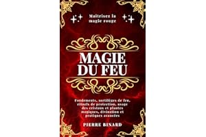 Magie du feu: Maîtrisez la magie rouge : fondements, sortilèges de feu, rituels de protection, usage des cristaux et plantes 