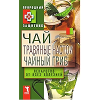 Чай, травяные настои, чайный гриб. Лекарства от всех болезней (Russian Edition) book cover