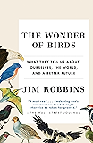The Wonder of Birds: What They Tell Us About Ourselves, the World, and a Better Future