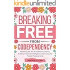 Breaking Free From Codependency: Mastering the Art of Healthy Boundaries, Building Emotional Intelligence, and Ending the Peo
