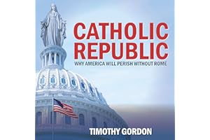 Catholic Republic: Why America Will Perish Without Rome