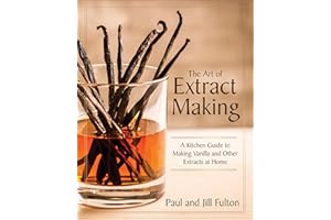 The Art of Extract Making: A Kitchen Guide to Making Vanilla and Other Extracts at Home