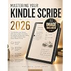 MASTERING YOUR KINDLE SCRIBE 2026: The Definitive User Manual with Step-by-Step Instructions for Reading, Writing, Note-Taking, and Hidden Features Every Owner Needs to Know