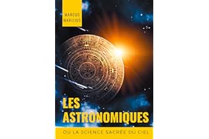 les Astronomiques ou la Science sacrée du Ciel: Traité complet d'astrologie sur les noms et les figures du zodiaque, l'influe