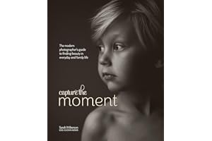 Capture the Moment: The Modern Photographer's Guide to Finding Beauty in Everyday and Family Life