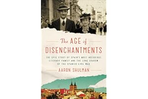 The Age of Disenchantments: The Epic Story of Spain's Most Notorious Literary Family and the Long Shadow of the Spanish Civil