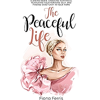 The Peaceful Life: Slowing down, choosing happiness, nurturing your feminine self, and finding sanctuary in your home book cover The Peaceful Life: Slowing down, choosing happiness, nurturing your feminine self, and finding sanctuary in your home book cover
