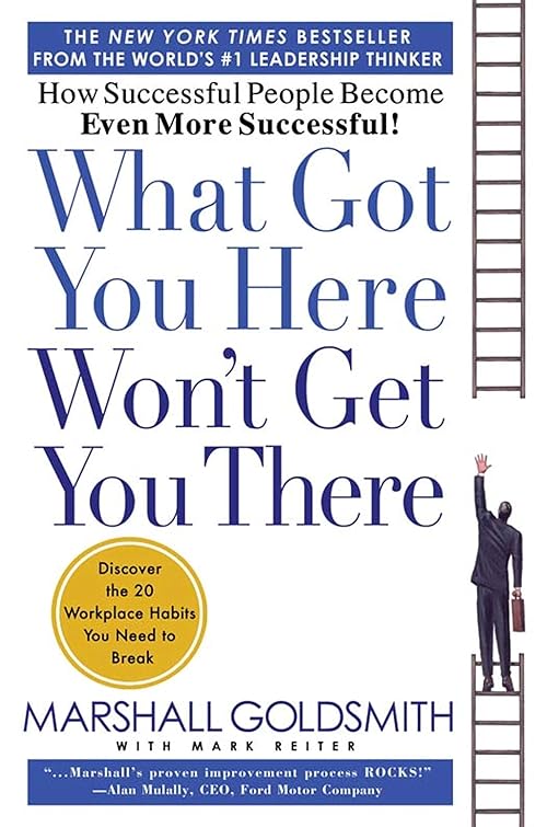 What Got You Here Won't Get You There: How Successful People Become Even More Successful