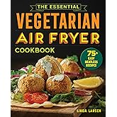 The Essential Vegetarian Air Fryer Cookbook: 75+ Easy Meatless Recipes