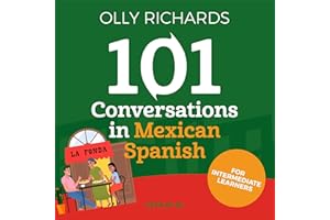 101 Conversations in Mexican Spanish: Short Natural Dialogues to Learn the Slang, Soul, & Style of Mexican Spanish