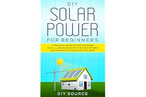 DIY SOLAR POWER FOR BEGINNERS: A TECHNICAL GUIDE ON HOW TO DESIGN, INSTALL AND MAINTAIN GRID TIED AND OFF GRID SOLAR POWER SY