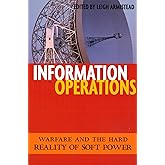 Information Operations: Warfare and the Hard Reality of Soft Power (Issues in Twenty-First Century Warfare)