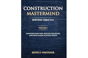 Construction Mastermind - Volume I Build Better. Litigate Less.: Construction Risk, Process Discipline, and How Claims Actual