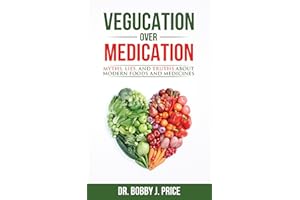 Vegucation Over Medication: The Myths, Lies, And Truths About Modern Foods And Medicines