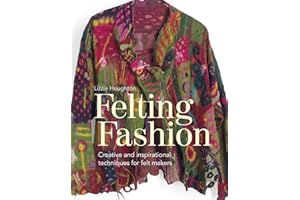 Felting Fashion: Creative And Inspirational Techniques For Feltmakers
