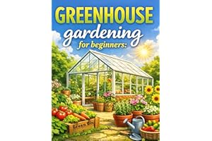 Greenhouse Gardening for Beginners [No Prior Experience Required]: Care for Your Greenhouse the Right Way and Harvest Flowers