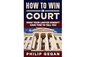 How To Win In Court: What Your Lawyer Doesn't Have Time To Tell You
