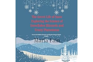 The Secret Life of Snow: Exploring the Science of Snowflakes Blizzards and Frosty Phenomena: Uncover the Hidden Chemistry and