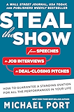 Steal the Show: From Speeches to Job Interviews to Deal-Closing Pitches, How to Guarantee a Standing Ovation for All the Performances in Your Life