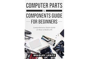 Computer Parts and Components Guide for Beginners : Comprehensive Quick Guide on How to Build a PC