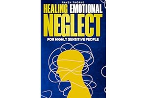 Healing Emotional Neglect for Highly Sensitive People: A Guide to Overcoming Invisible Wounds and Building the Relationships 