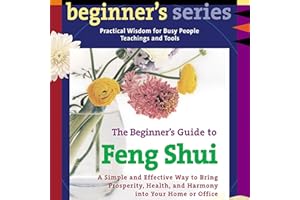 The Beginner’s Guide to Feng Shui: A Simple and Effective Way to Bring Prosperity, Health, and Harmony into Your Home or Offi