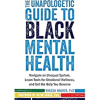 The Unapologetic Guide to Black Mental Health: Navigate an Unequal System, Learn Tools for Emotional Wellness, and Get the He