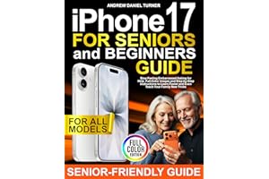 iPhone 17 for Seniors and Beginners Guide: Stop Feeling Embarrassed Asking for Help. Full-Color Images and Step-by-Step Instr