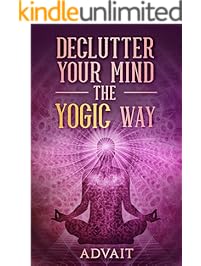 Declutter Your Mind The Yogic Way: 15 Ultimate Secrets of the Ancient Indian Seers to Eliminate Mental Clutter, get rid of Negative Thoughts, Relieve Anxiety and have a Peaceful Mind all the time