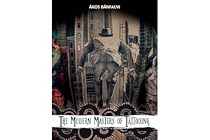 The Modern Masters of Tattooing: Exclusive Interviews with a Few of the Best Tattoo Artists from Around the World
