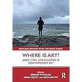 Where is Art?: Space, Time, and Location in Contemporary Art (Routledge Advances in Art and Visual Studies)