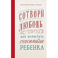 Сотвори любовь. Как вырастить счастливого ре­бенка. (Russian Edition) book cover