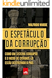 O espetáculo da corrupção: Como um sistema corrupto e o modo de combatê-lo estão destruindo o país
