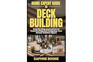 Home Expert Guide To Deck Building: Step-by-Step Instruction to Constructing and Designing Your Dream Outdoor Space (Home Exp