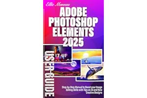 Adobe Photoshop Elements 2025 USER GUIDE: Step-by-Step Manual to Boost your Image Editing Skills with Tips on AI and New Crea