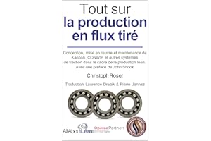 Tout sur la production en flux tiré: Conception, mise en œuvre et maintenance du Kanban, CONWIP et autres systèmes de tractio