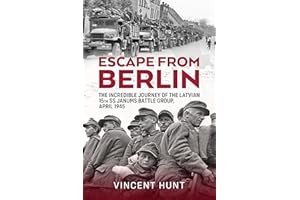 Escape from Berlin: The Incredible Journey of the Latvian 15th SS Janums Battle Group, April 1945