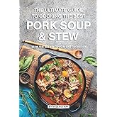 The Ultimate Guide to Cooking the Best Pork Soup and Stew: 30 of the Best Recipes in One Cookbook
