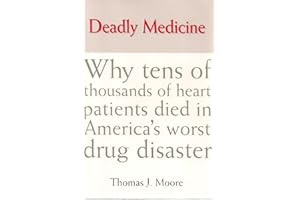 Deadly Medicine: Why Tens of Thousands of Heart Patients Died in America'a Worst Drug Disaster