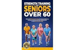 Strength Training for Seniors Over 60: Safe and Effective Exercises to Improve Balance, Increase Mobility, and Stay Independe