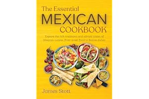 The Essential Mexican Cookbook: Explore the rich traditions and vibrant tastes of Mexican cuisines, from street food to festi