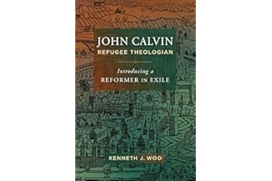 John Calvin, Refugee Theologian: Introducing a Reformer in Exile