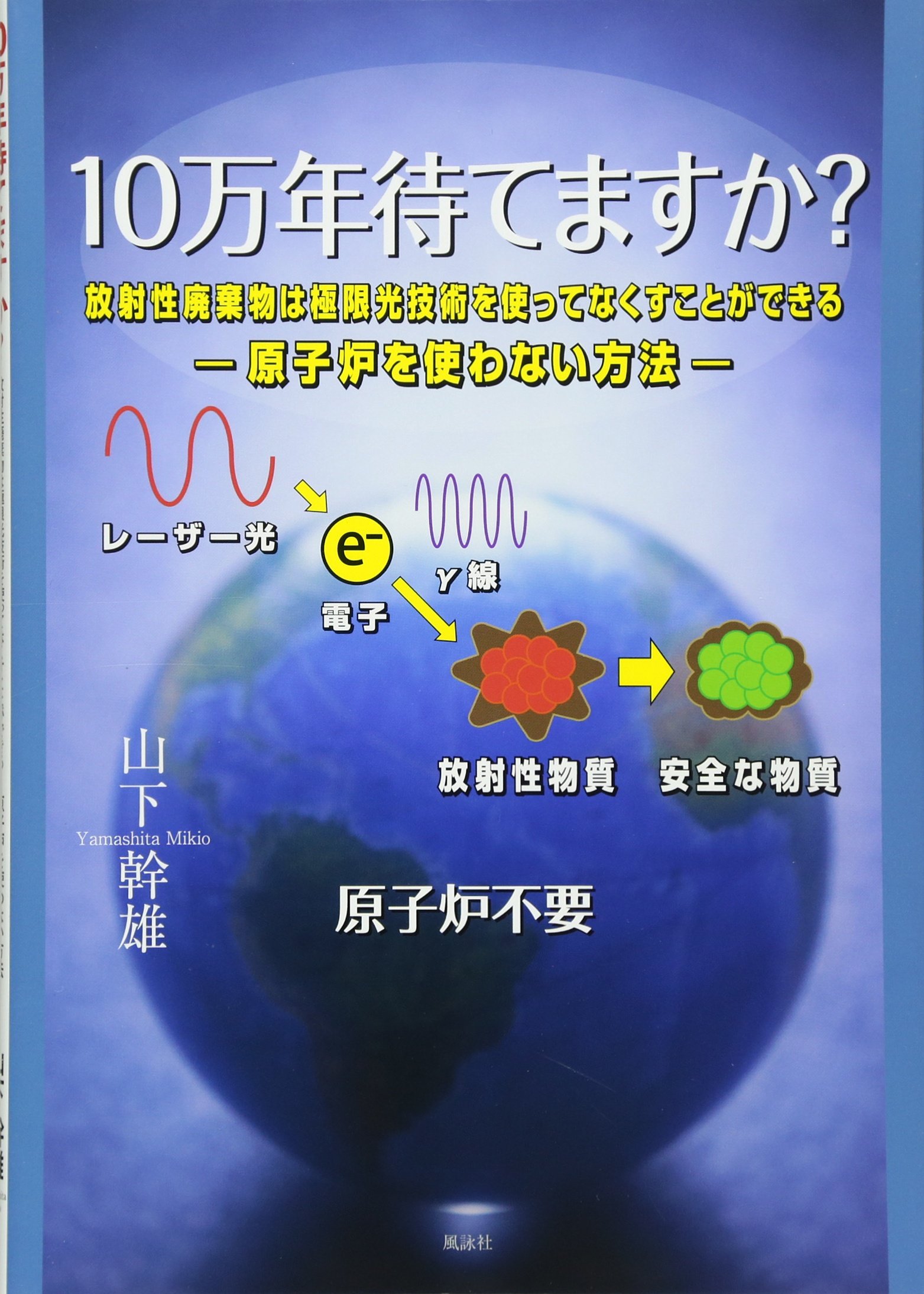 10万年待てますか 放射性廃棄物は極限光技術を使ってなくすことができる 原子炉を使わない方法 幹雄 山下 本 通販 Amazon