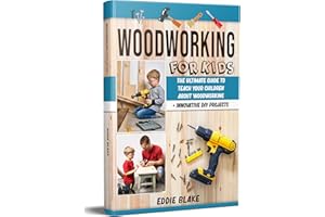 Woodworking for Kids: The Ultimate Guide to Teach Your Children About Woodworking + Innovative DIY Projects