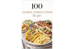 100 Global Street Food Recipes: Iconic Street Foods From Around the World, Made Easy at Home (100 Recipes)