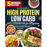 Super-Simple High Protein Low Carb Diet Cookbook for Beginners: Fast & Flavorful Low Carb High Protein Recipes to Help You Burn Fat, Stay Full Longer, and Fuel Your Body | Endless Healthy Meals